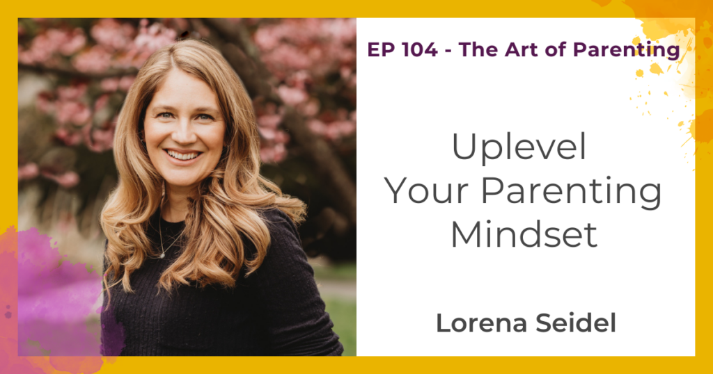 Uplevel Your Parenting Mindset with Lorena Seidel