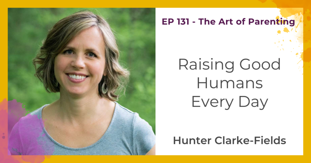 Raising Good Humans Every Day with Hunter Clarke-Fields