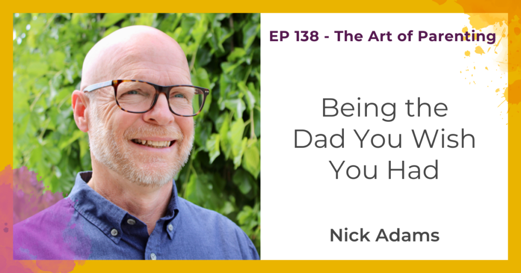 Being the Dad You Wish You Had with Nick Adams